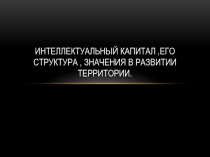 Интеллектуальный капитал,его структура, значения в развитии территории