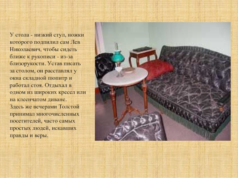У стола - низкий стул, ножки которого подпилил сам Лев Николаевич, чтобы сидеть ближе к рукописи -