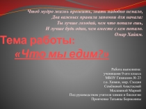 Тема работы: Что мы едим?