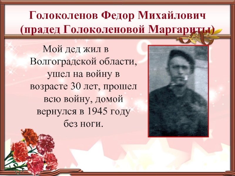 Голоколенов Федор Михайлович (прадед Голоколеновой Маргариты)Мой дед жил в Волгоградской области, ушел на войну в возрасте 30