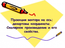 Проекция вектора на ось; декартовы координаты. Скалярное произведение и его