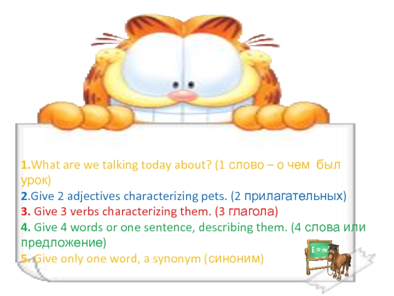 Pets1.What are we talking today about? (1 слово – о чем был урок)2.Give 2 adjectives characterizing pets.