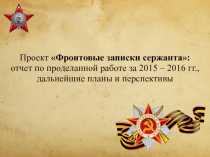 Проект Фронтовые записки сержанта:
отчет по проделанной работе за 2015 – 2016