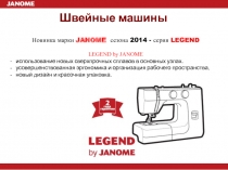 Швейные машины
Н овинка марки JANOME сезона 2014 - серия L EGEND
LEGEND by