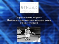 Репродуктивное здоровье. Инфекции, передаваемые половым путем и их возбудители