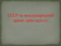 СССР на международной арене. 1960-1970 гг.