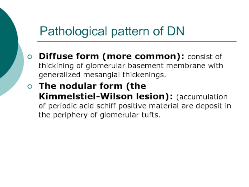 Pathological pattern of DNDiffuse form (more common): consist of thickining of glomerular basement membrane with generalized mesangial