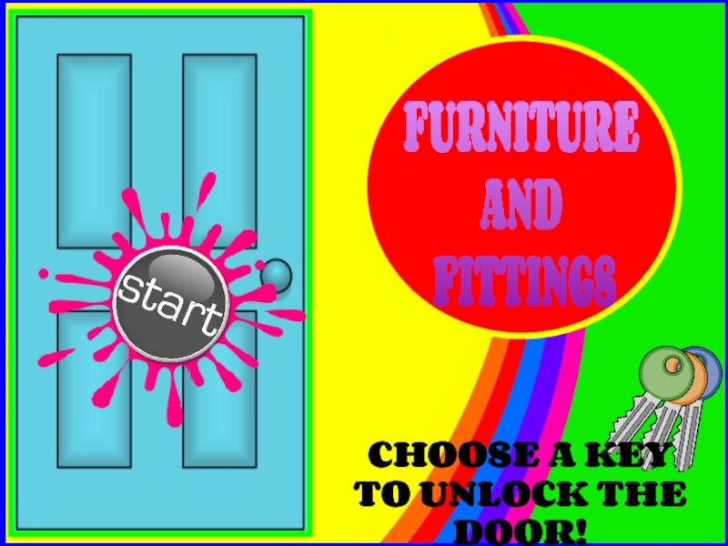 Презентация FURNITURE
AND
FITTINGS
CHOOSE A KEY
TO UNLOCK THE DOOR!