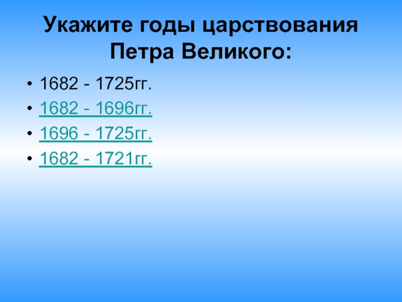 Укажите годы царствования Петра Великого:1682 - 1725гг.1682 - 1696гг.1696 - 1725гг.1682 - 1721гг.