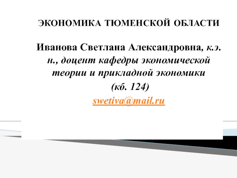 Презентация ЭКОНОМИКА ТЮМЕНСКОЙ ОБЛАСТИ
Иванова Светлана Александровна, к.э.н., доцент