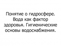 Понятие о гидросфере. Вода как фактор здоровья. Гигиенические основы водоснабжения