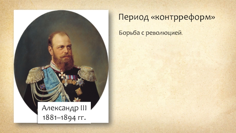 Александр III
1881 – 1894 гг.
Период контрреформ
Борьба с революцией