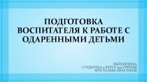 ПОДГОТОВКА ВОСПИТАТЕЛЯ К РАБОТЕ С ОДАРЕННЫМИ ДЕТЬМИ