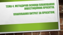 Тема 4. Методичні основи планування інвестиційних проектів. Планування витрат