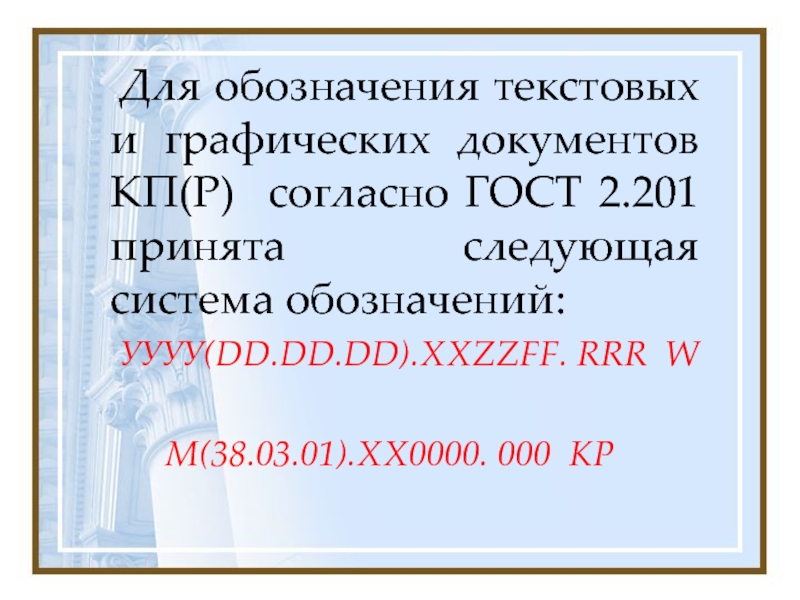 Для обозначения текстовых и графических документов КП(Р) согласно ГОСТ 2.201 принята следующая система обозначений:	УУУУ(DD.DD.DD).ХХZZFF. RRR