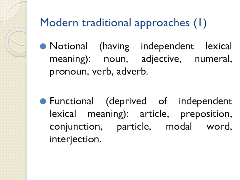 Modern traditional approaches (1)  Notional (having independent lexical meaning): noun, adjective, numeral, pronoun, verb, adverb.Functional