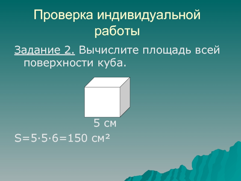 Проверка индивидуальной работыЗадание 2. Вычислите площадь всей поверхности куба.