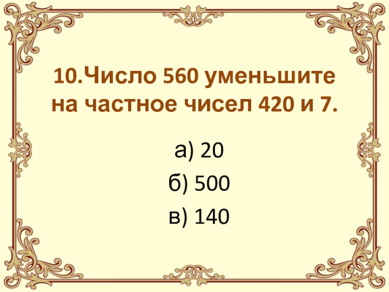 Уменьшите на 10 число 200. Частное чисел 560 и 7. 560 Число. Частное чисел 420 и 7. Частное чисел это 560 8 увеличить на 10.