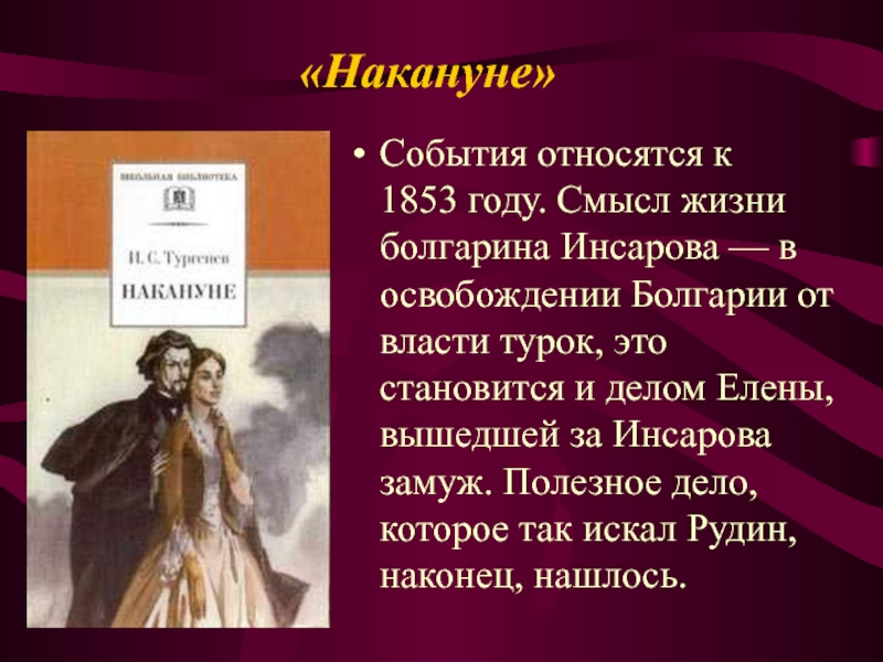 «Накануне»События относятся к 1853 году. Смысл жизни болгарина Инсарова — в освобождении Болгарии от власти турок, это становится