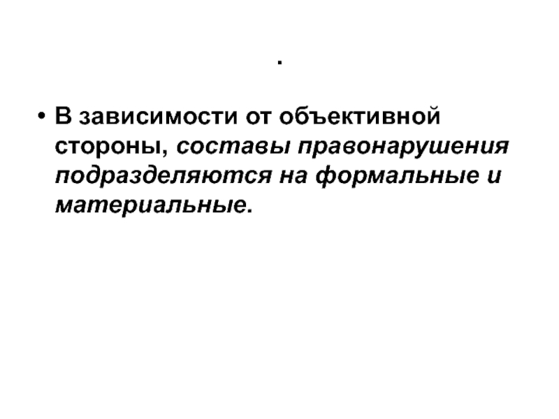 Правонарушения подразделяются на Формальные и материальные. От объективной стороны правонарушения подразделяются.