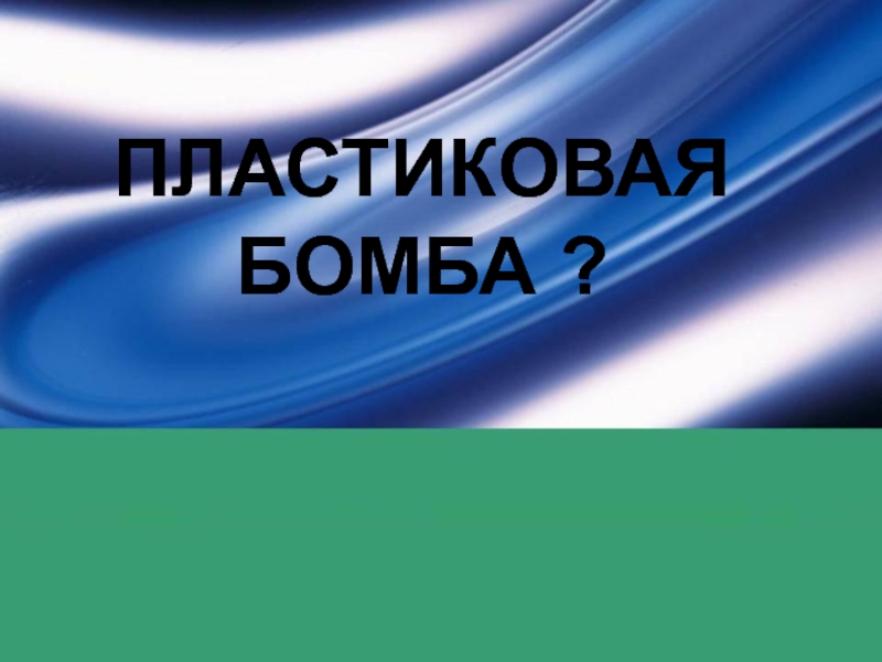 ПЛАСТИКОВАЯ БОМБА ?