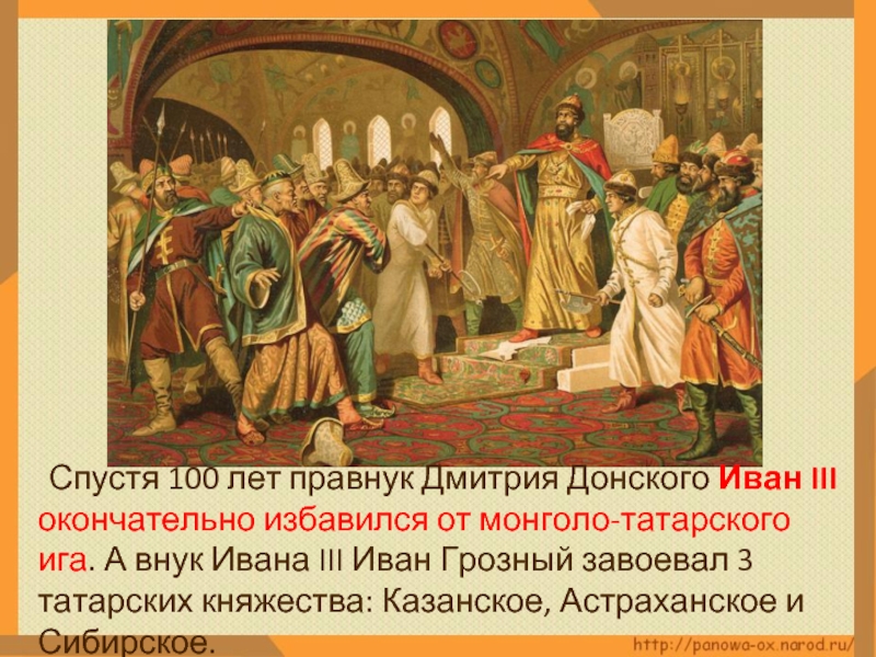 Спустя 100 лет правнук Дмитрия Донского Иван III окончательно избавился от монголо-татарского ига. А внук Ивана III