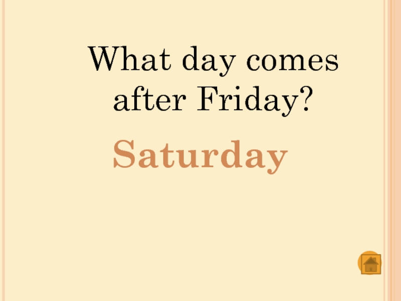 What day comes after Friday?Saturday