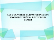 Как сохранить псилогическое здоровье ребенка в условиях семьи