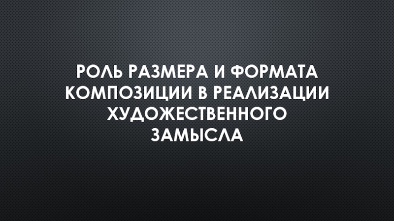 Презентация Роль размера и формата Композиции в Реализации художественного замысла