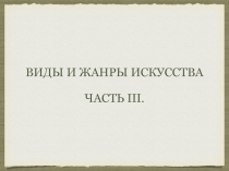 Виды и жанры искусства
Часть III