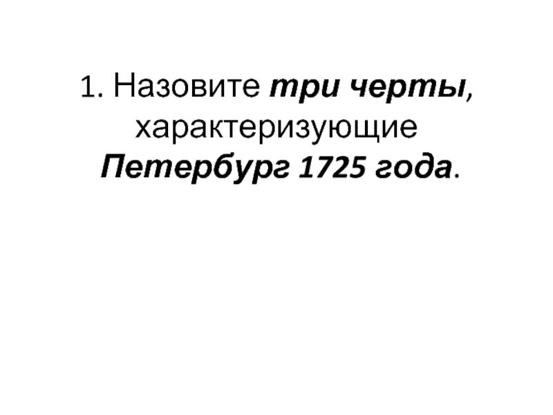 1. Назовите три черты, характеризующие  Петербург 1725 года.