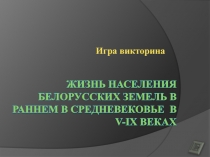 Игра-викторина «Жизнь населения белорусских земель в раннем в средневековье в V-IX веках»