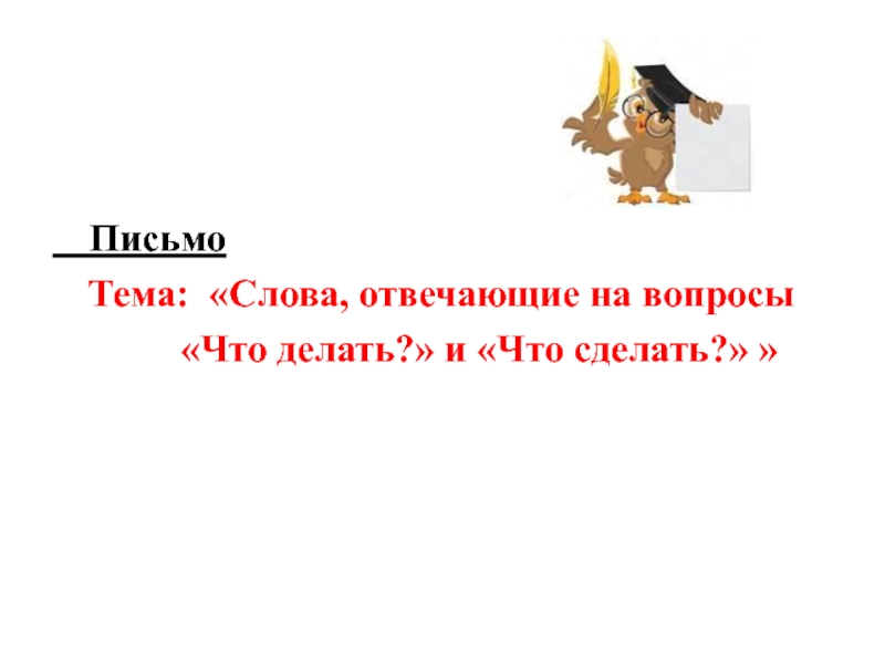 Письмо
Тема: Слова, отвечающие на вопросы
Что делать? и Что сделать?