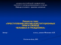 Лекция на тему :
ПРЕСТУПЛЕНИЯ ПРОТИВ КОНСТИТУЦИОННЫХ ПРАВ И СВОБОД
ЧЕЛОВЕКА И