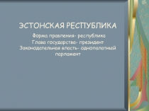 ЭСТОНСКАЯ РЕСПУБЛИКА Форма правления- республика Глава государства- президент
