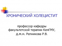 ХРОНИЧЕСКИЙ ХОЛЕЦИСТИТ профессор кафедры факультетской терапии КемГМУ, д.м.н