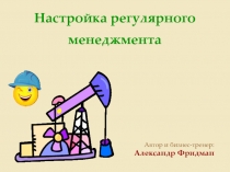 Настройка регулярного менеджмента
Автор и бизнес-тренер: Александр Фридман