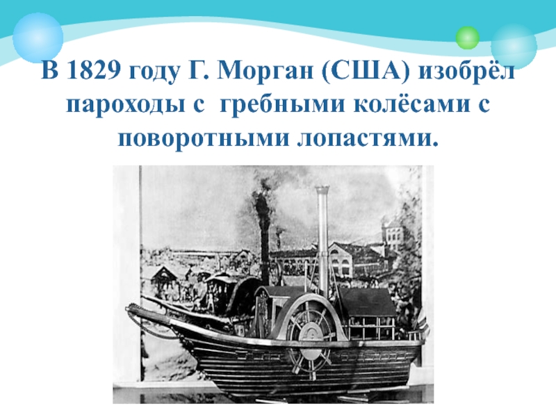 В 1829 году Г. Морган (США) изобрёл пароходы с гребными колёсами с поворотными лопастями.
