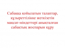 Сабаққа қойылатын талаптар, құзыреттілікке жеткізетін мақсат-міндеттері