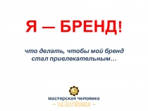 Я — БРЕНД! что делать, чтобы мой бренд стал привлекательным…