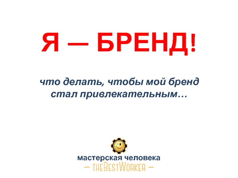 Презентация Я — БРЕНД! что делать, чтобы мой бренд стал привлекательным…