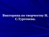 Викторина по творчеству И.С.Тургенева.