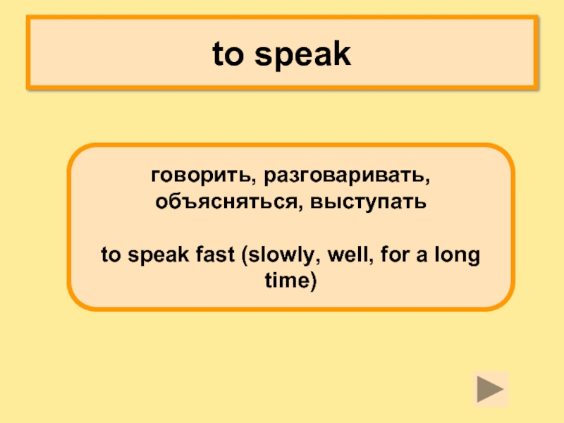 to speakговорить, разговаривать, объясняться, выступать to speak fast (slowly, well, for a long time)