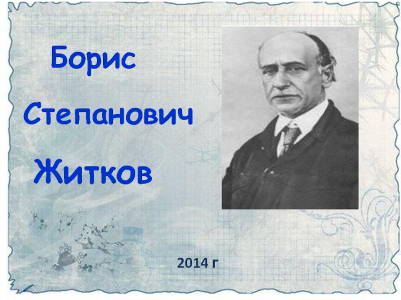 Презентация Борис
Степанович
Житков
2014 г