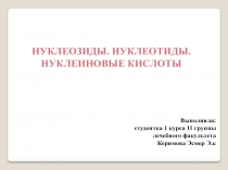 НУКЛЕОЗИДЫ. НУКЛЕОТИДЫ. НУКЛЕИНОВЫЕ КИСЛОТЫ
Выполнила:
студентка 1 курса 11