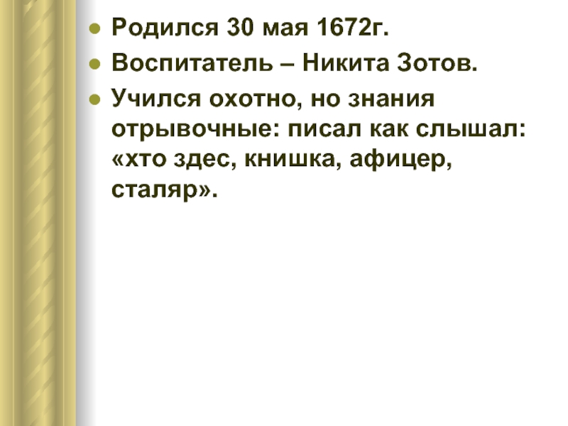 Родился 30 мая 1672г.Воспитатель – Никита Зотов.Учился охотно, но знания отрывочные: писал как слышал: «хто здес, книшка,