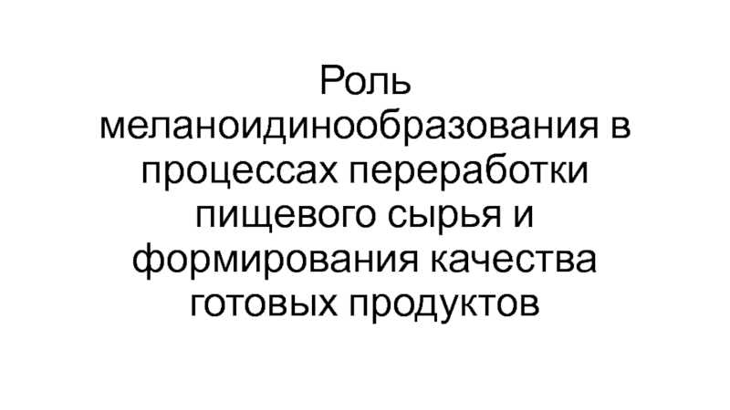 Презентация Роль меланоидинообразования в процессах переработки пищевого сырья и