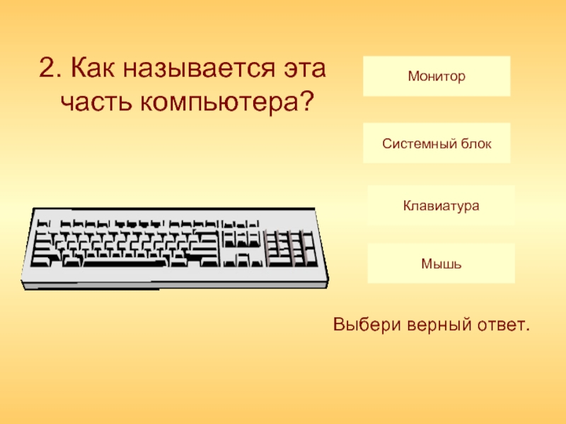 Подберите для суждения системный блок клавиатура. Части компьютера вопросы. Как называется это название компьютера. Как называется презентация на компьютере. 3 Части компьютера.