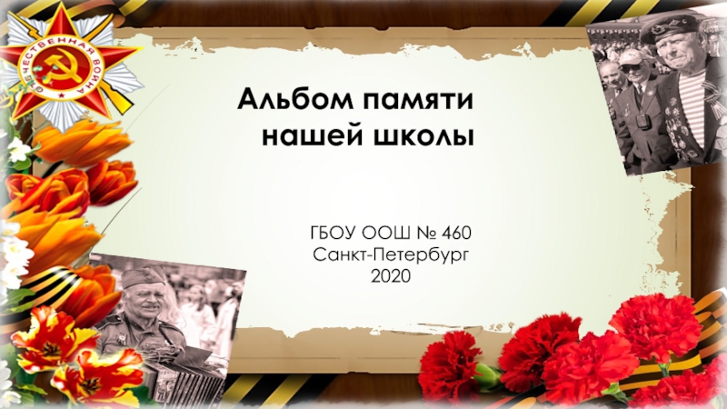 Презентация Альбом памяти
нашей школы
ГБОУ ООШ № 460
Санкт-Петербург
2020