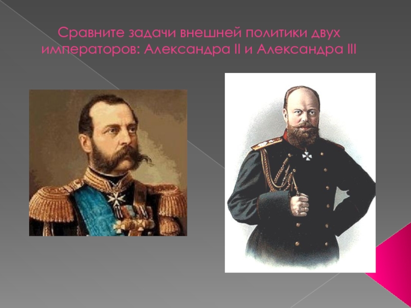 Сравните задачи внешней политики двух императоров: Александра II и Александра III